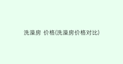 洗澡房 价格(洗澡房价格对比)